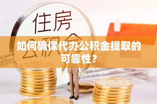 宁晋如何确保代办公积金提取的可靠性？