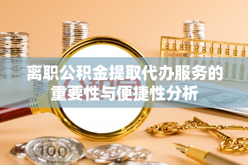 宁晋离职公积金提取代办服务的重要性与便捷性分析