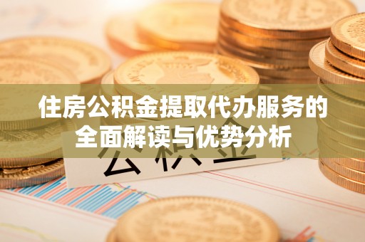 宁晋住房公积金提取代办服务的全面解读与优势分析