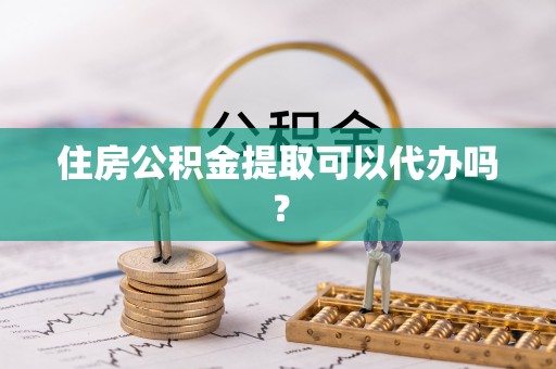 宁晋住房公积金提取可以代办吗？