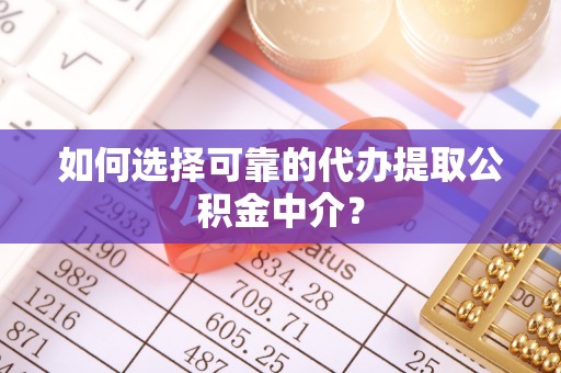 宁晋如何选择可靠的代办提取公积金中介？
