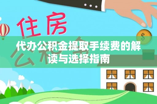 宁晋代办公积金提取手续费的解读与选择指南