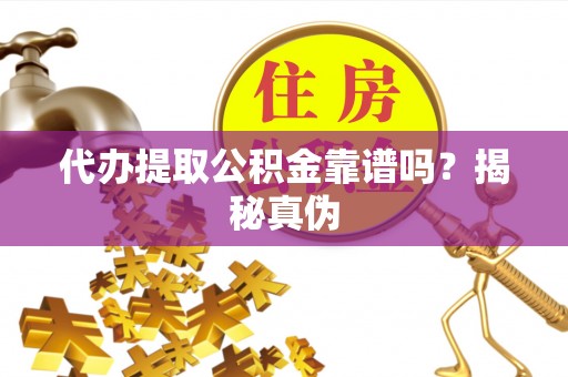 宁晋代办提取公积金靠谱吗？揭秘真伪