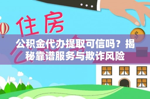 宁晋公积金代办提取可信吗？揭秘靠谱服务与欺诈风险