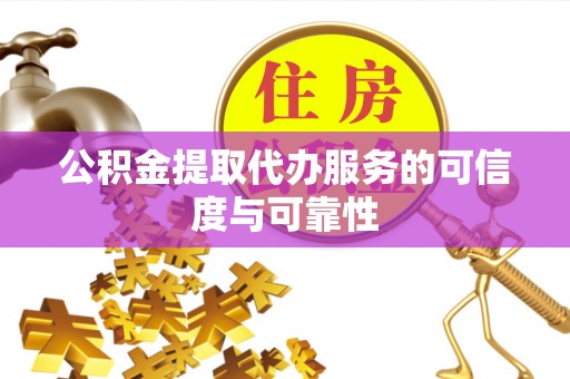 宁晋公积金提取代办服务的可信度与可靠性