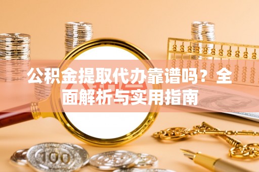 宁晋公积金提取代办靠谱吗？全面解析与实用指南