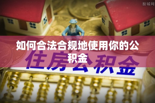 宁晋如何合法合规地使用你的公积金