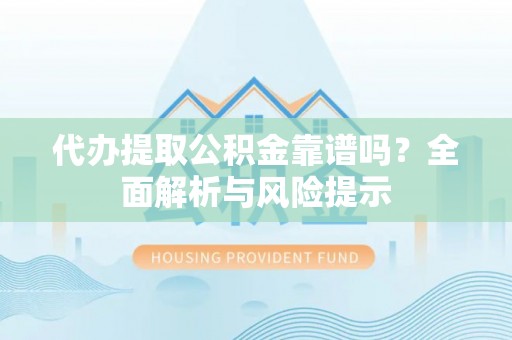 宁晋代办提取公积金靠谱吗？全面解析与风险提示