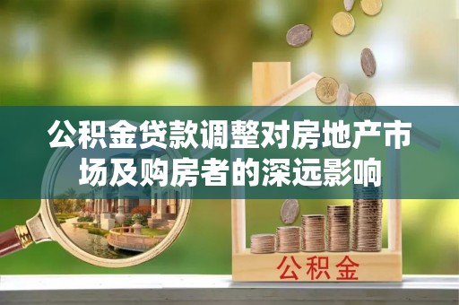 宁晋公积金贷款调整对房地产市场及购房者的深远影响