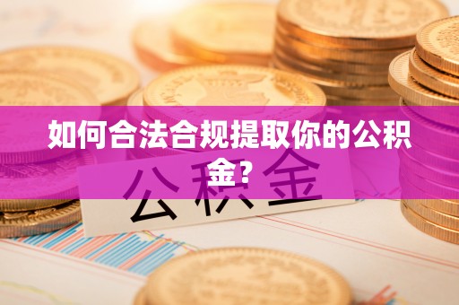 宁晋如何合法合规提取你的公积金？