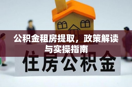 宁晋公积金租房提取，政策解读与实操指南
