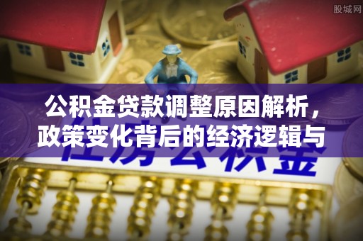 宁晋公积金贷款调整原因解析，政策变化背后的经济逻辑与民生考量